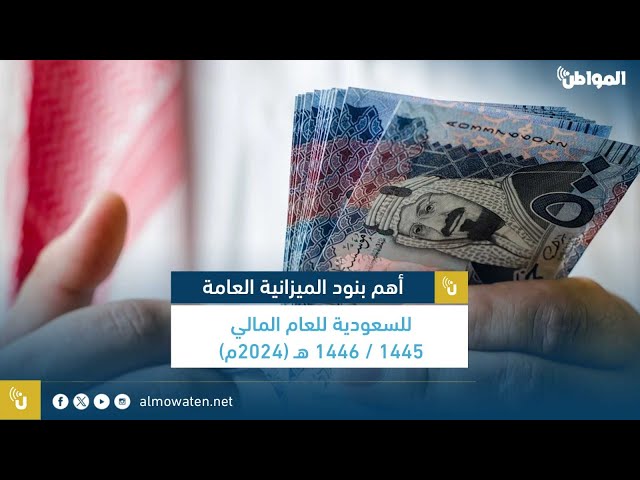 أهم بنود الميزانية العامة للسعودية للعام المالي 1445 /1446هـ (2024م)
