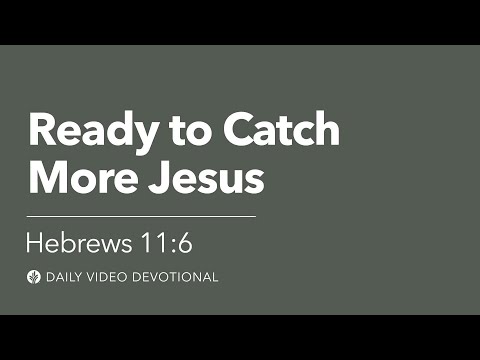 Ready to Catch More Jesus | Hebrews 11:6 | Our Daily Bread Video Devotional