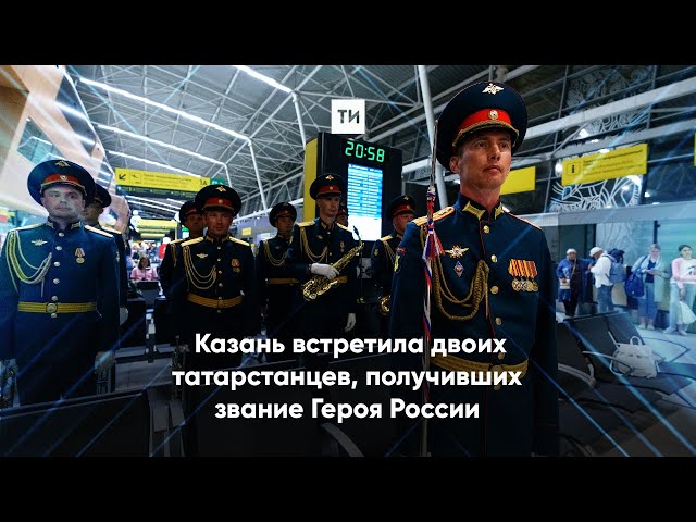Казань встретила двоих татарстанцев, получивших звание Героя России