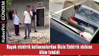 KAÇAK ELEKTRİK KULLANANLARDAN DİCLE ELEKTRİK EKİBİNE ÖLÜM TEHDİDİ