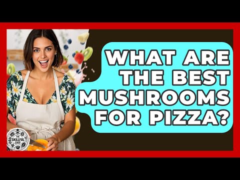What Are The Best Mushrooms For Pizza? - The Skillful Chef