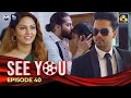 SEE YOU || EPISODE 40 || සී යූ || 07th May 2024