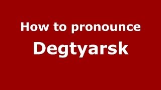 How to pronounce Degtyarsk