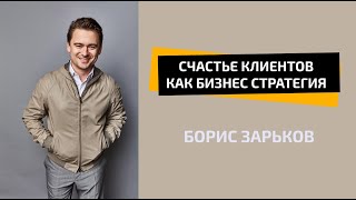 Счастье клиентов как бизнес стратегия  | БОРИС ЗАРЬКОВ