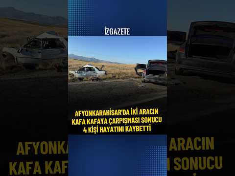 Afyonkarahisar’da iki aracın kafa kafaya çarpışması sonucu 4 kişi hayatını kaybetti #trafikkazası