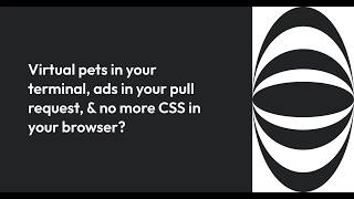 Virtual pets in your terminal, ads in your pull request, & no more CSS in your browser?