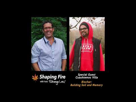 Shaping Fire Ep. 93 - Biochar: Building Soil and Memory with Cuauhtemoc Villa