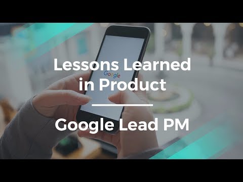 What Lessons I Learned in Product by Google Lead Product Manager