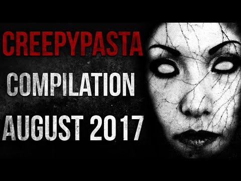 CREEPYPASTA COMPILATION - AUGUST 2017