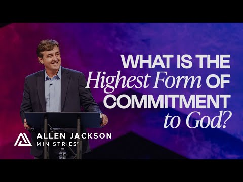 What Is the Highest Form of Commitment to God? | Allen Jackson Ministries