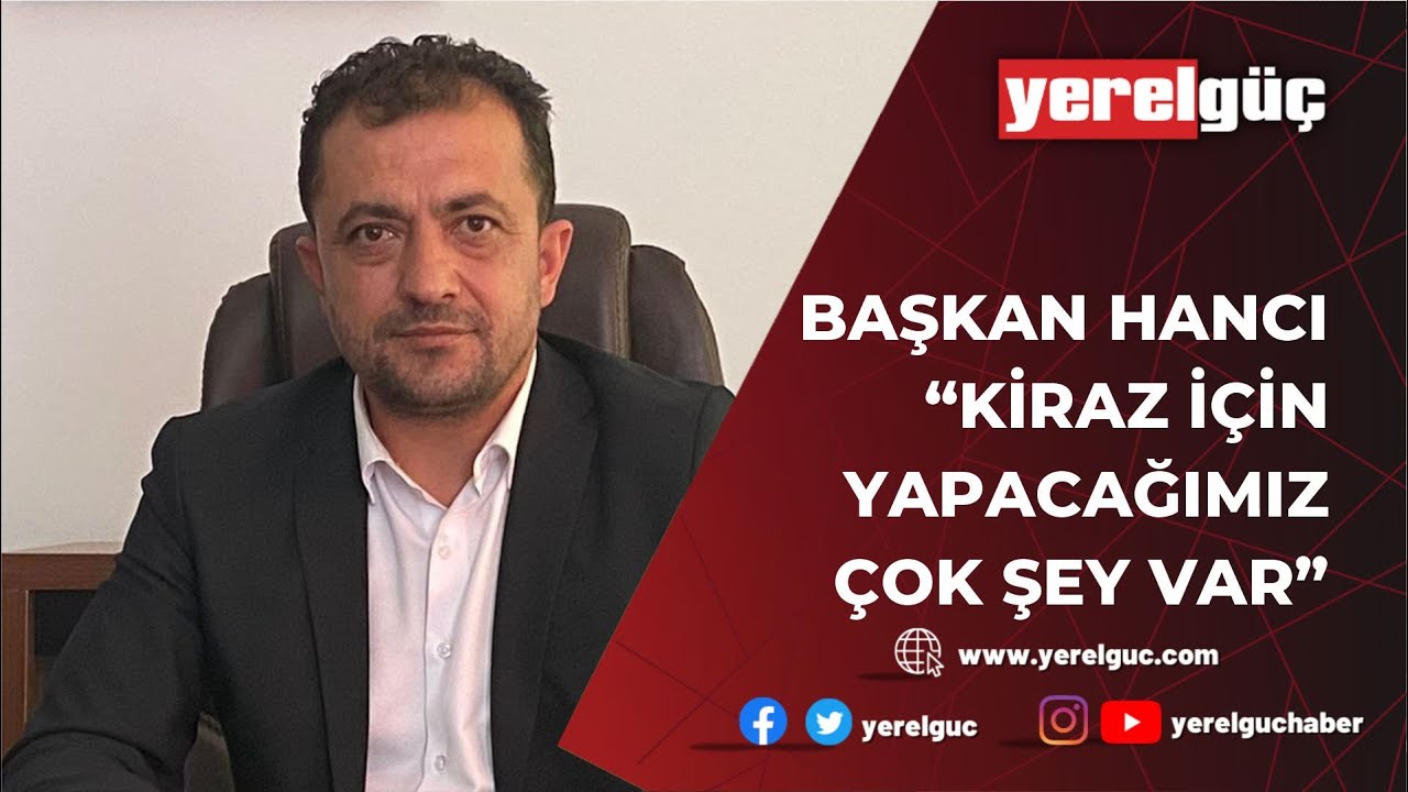 BAŞKAN HANCI ‘KİRAZ İÇİN YAPACAĞIMIZ ÇOK ŞEY VAR