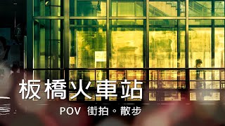 [4K POV]你見過這樣的板橋火車站嗎 -散步街拍 Taiwan Street Walking & Snaping Tour -Banqiao Station