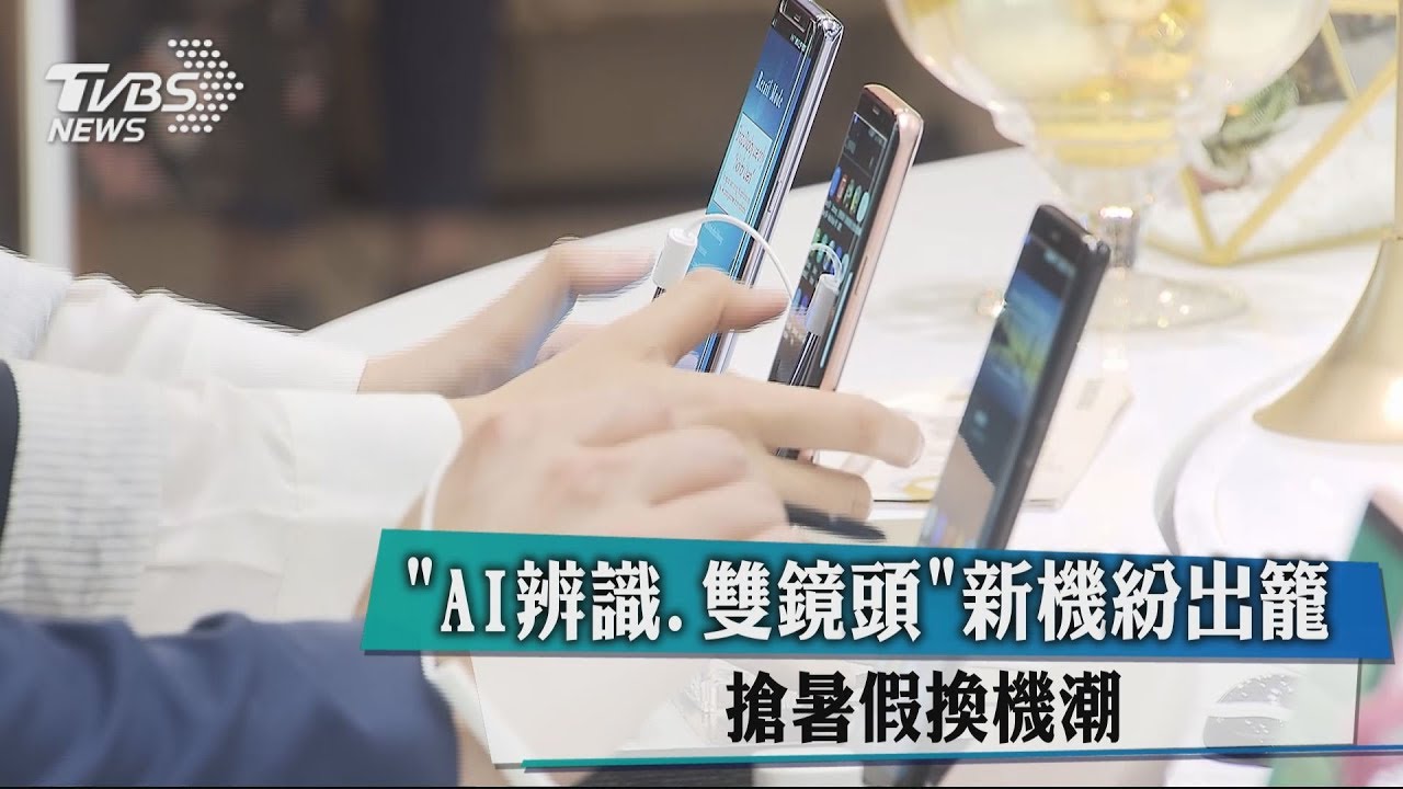 AI辨識、雙鏡頭 新機紛出籠搶暑假換機潮