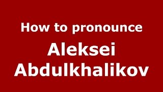 How to pronounce Aleksei Abdulkhalikov