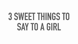 3 Sweet Things To Say To A Girl