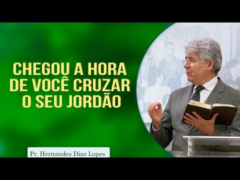 Chegou a Hora de você Cruzar o seu Jordão  | Pr. Hernandes Dias Lopes
