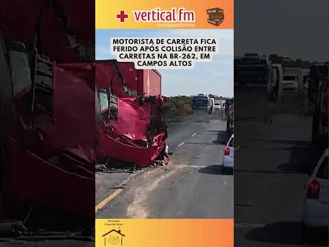 MOTORISTA DE CARRETA FICA FERIDO APÓS COLISÃO ENTRE CARRETAS NA BR 262, EM CAMPOS ALTOS