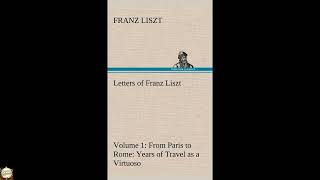 Letters of Franz Liszt -- Volume 1 from Paris to Rome: Years of Travel as a Virtuos