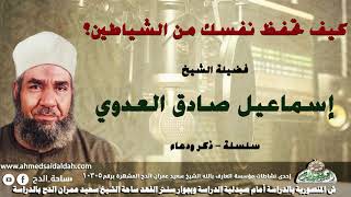 الشيخ - إسماعيل صادق العدوي (كيف تحفظ نفسك من الشياطين؟) (سلسلة – ذكر و دعاء )
