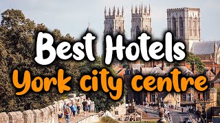 Best Hotels In York City Centre - For Families, Couples, Work Trips, Luxury & Bu