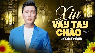 XIN VẪY TAY CHÀO - LÊ MINH TRUNG | Lời nào còn nữa đâu mà cho nhau... 