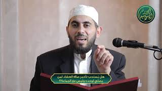 صورة هل يُستحب تأخير صلاة العشاء لمن يصلي لوحده وليس مع الجماعة؟! ، الشيخ خباب الحمد