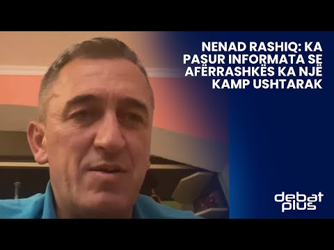 Nenad Rashiq: Ka pasur informata se afër Rashkës ka një kamp ushtarak