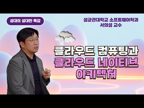[성대의 성대한 특강] 클라우드 컴퓨팅과 클라우드 네이티브 아키텍쳐│ 서의성 성균관대 소프트웨어학과