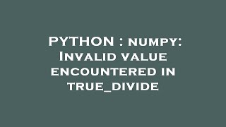 PYTHON : numpy: Invalid value encountered in true_divide