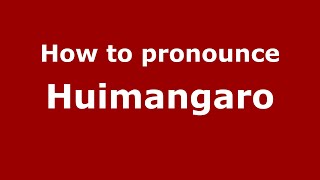 How to pronounce Huimangaro
