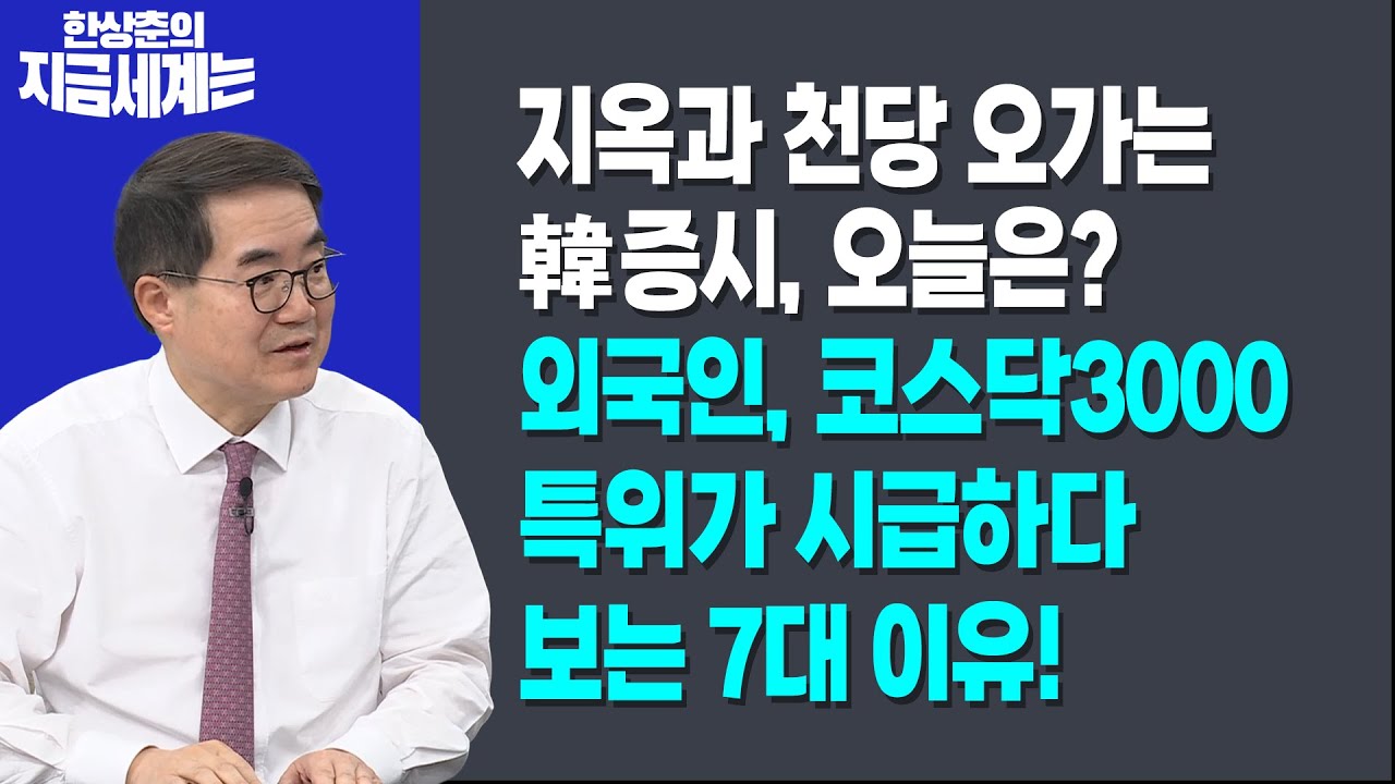 지옥과 천당 오가는 韓증시, 오늘은?ㅣ외국인, 코스닥3000특위가 시급하다 보는 7대 이유!ㅣ한상춘 한국경제신문 논설위원