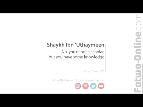 No, you’re not a scholar, but you have some knowledge - Shaykh Ibn ‘Uthaymeen