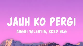 Download lagu Jauh Ko Pergi - Anggi Valentia & Kkzd Blg (Lyrics) mp3