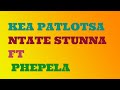 Ntate Stunna ft Phepela - Kea Patlotsa Lyrics