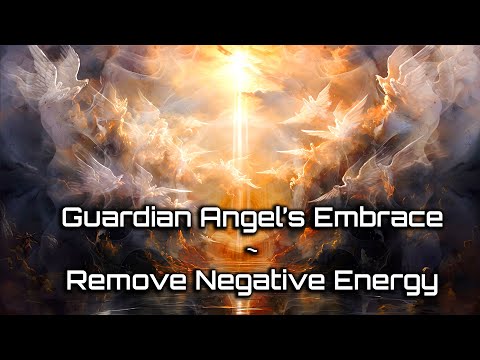 REMOVE NEGATIVE ENERGY from your Life: Guardian Angel’s Embrace (Meditation Music)