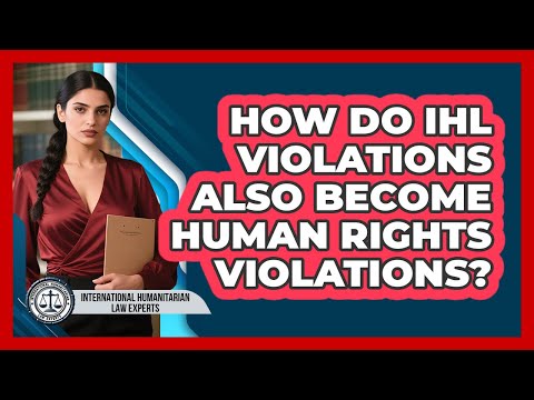 How Do IHL Violations Also Become Human Rights Violations? - International Humanitarian Law Experts