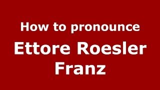 How to pronounce Ettore Roesler Franz