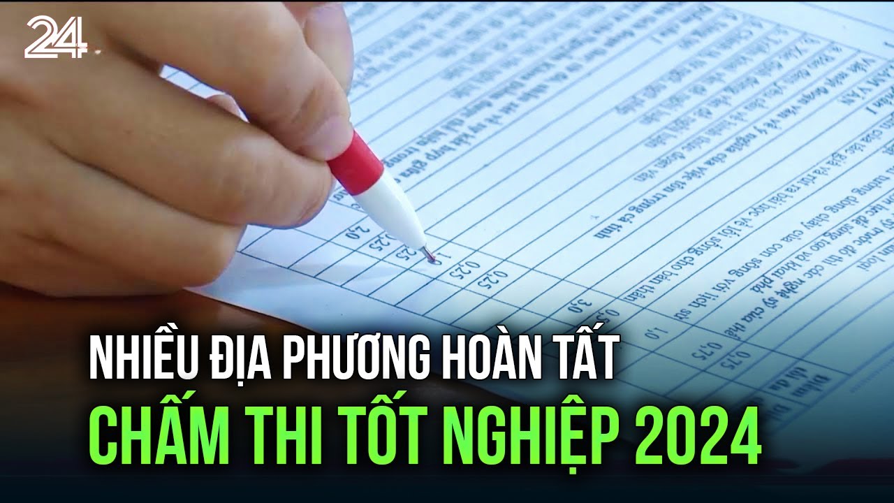 Nhiều địa phương hoàn tất chấm thi tốt nghiệp 2024 | VTV24