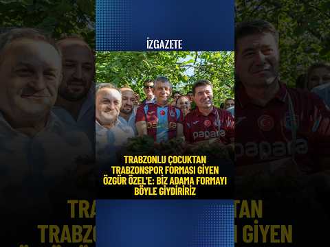 Trabzonlu çocuktan Trabzonspor forması giyen Özgür Özel'e: Biz adama formayı böyle giydiririz