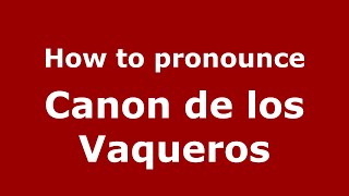 How to pronounce Canon De Los Vaqueros