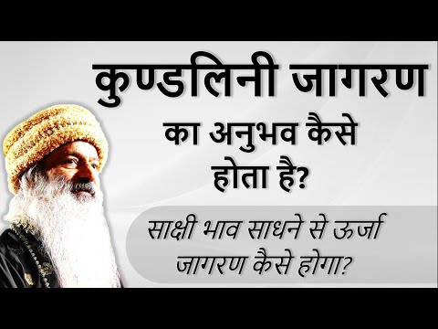 कुण्डलिनी ऊर्जा जागरण का अनुभव कैसे होता है? साक्षी भाव साधने से ऊर्जा जागरण कैसे होगा?