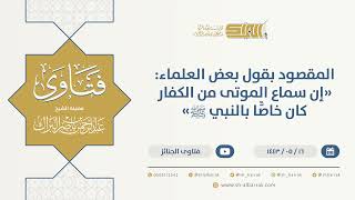 صورة المقصود بقول بعض العلماء: "إن سماع الموتى من الكفار كان خاصًّا بالنبي ﷺ"-الشيخ  البراك(13338)