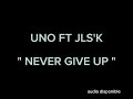 UNO FT JLS'K - NEVER GIVE UP ( audio officiel ) @jlsk2333