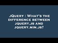 jQuery : What's the difference between jquery.js and jquery.min.js?
