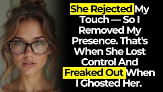 She Rejected My Touch,  I Removed My Presence. She Lost Control And Freaked Out When I Ghosted Her.