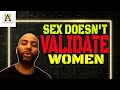 Why Having Sex With Women Doesn T Give Them Validation