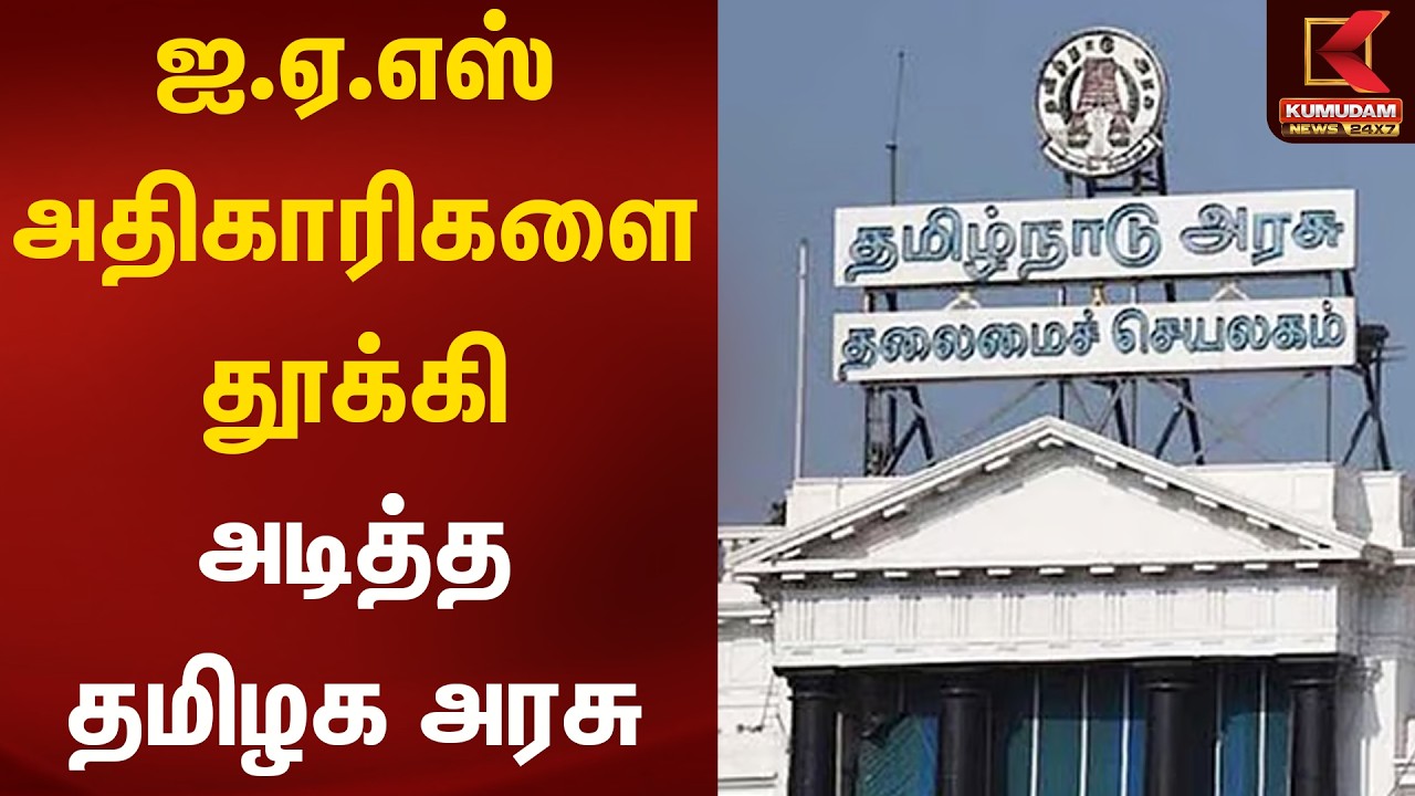 ஐ.ஏ.எஸ் அதிகாரிகளை தூக்கி அடித்த தமிழக அரசு | Kumudam News
