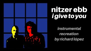 Nitzer Ebb - I Give To You (Instrumental Recreation by Richard López)