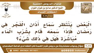 صورة [1141 -3022] البعض ينتظر سماع أذان الفجر في رمضان فإذا سمعه قام بشرب الماء مباشرة فهل في ذلك شيء؟