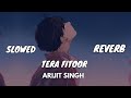 Tera Fitoor [Lyrics] - [Slowed And Reverb] - Arijit Singh | Use Headphone And Feel This Song